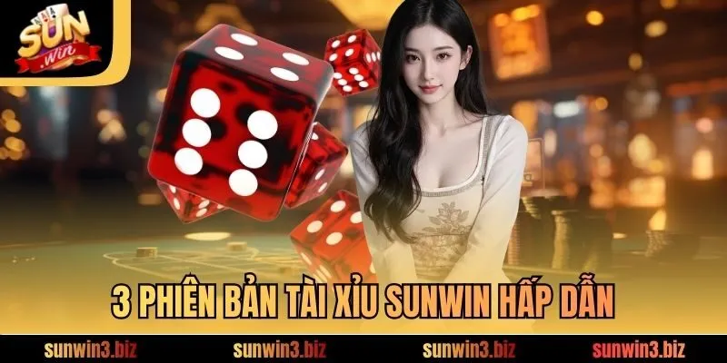 3 phiên bản Tài Xỉu SUNWIN hấp dẫn