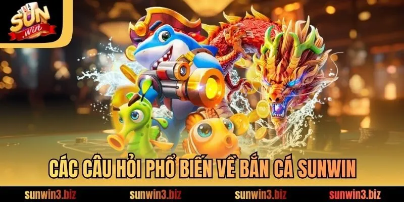 Các câu hỏi phổ biến về bắn cá SUNWIN