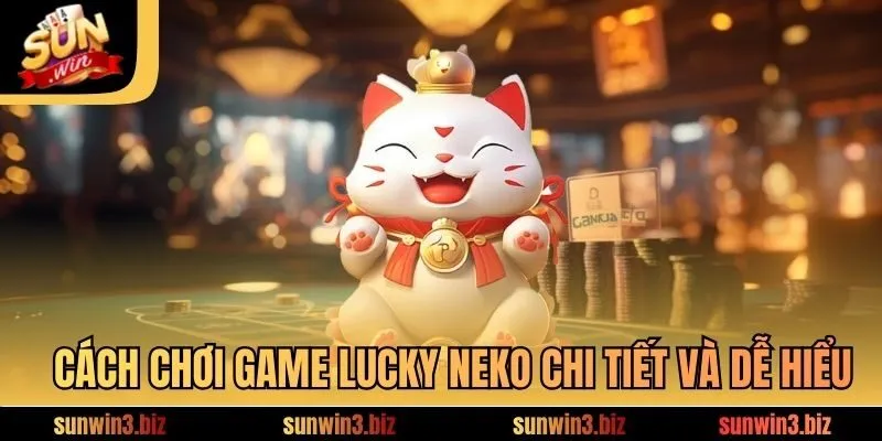 Cách chơi game Lucky Neko chi tiết và dễ hiểu