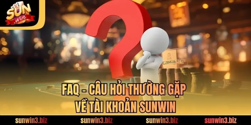 FAQ - Câu hỏi thường gặp về tài khoản SUNWIN