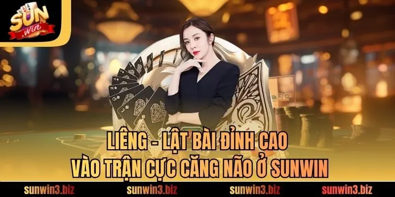 Liêng - Lật Bài Đỉnh Cao, Vào Trận Cực Căng Não Ở SUNWIN