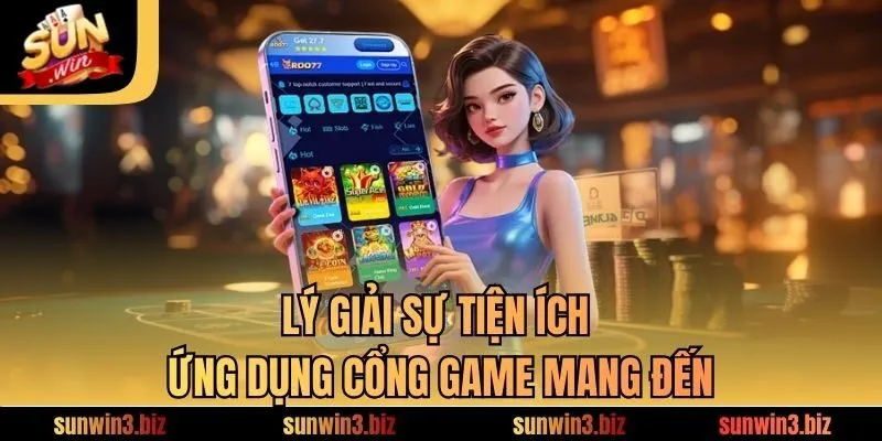 Lý giải sự tiện ích ứng dụng cổng game mang đến