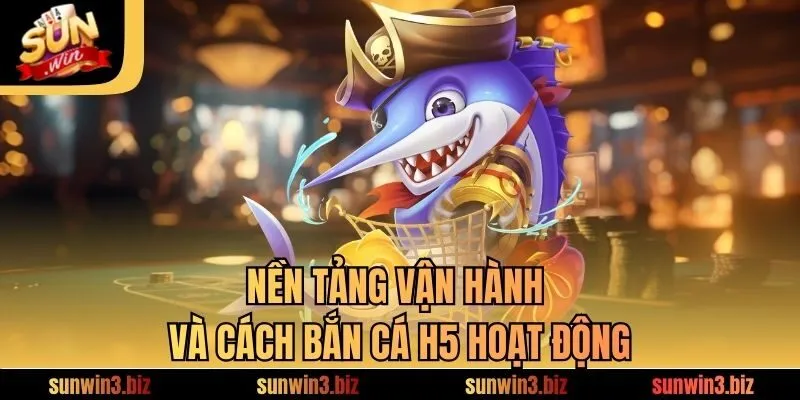 Nền tảng vận hành và cách bắn cá H5​ hoạt động 