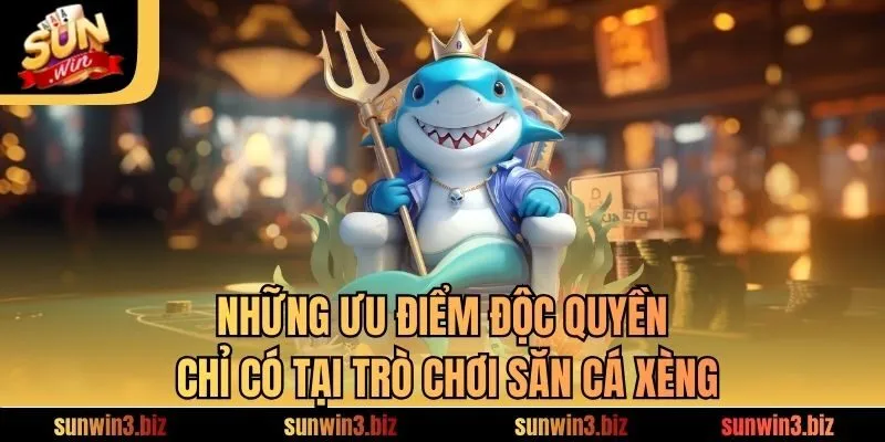 Những ưu điểm độc quyền chỉ có tại trò chơi săn cá xèng