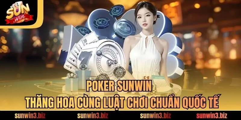 Poker SUNWIN - Thăng Hoa Cùng Luật Chơi Chuẩn Quốc Tế